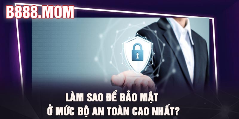 Chính Sách Bảo Mật B888 Bảo Vệ An Toàn Dữ Liệu Thành Viên