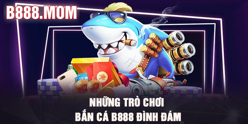 Bắn Cá B888 – Top 6 Trò Chơi Hot Nhất Năm 2026